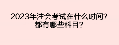 2023年注會考試在什么時間？都有哪些科目？