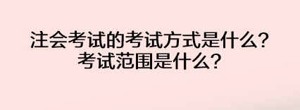 注會考試的考試方式是什么？考試范圍是什么？