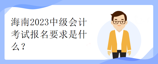 海南2023中級(jí)會(huì)計(jì)考試報(bào)名要求是什么？