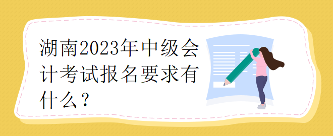 湖南2023年中級會計考試報名要求有什么？