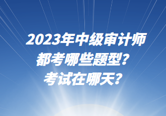 2023年中級審計師都考哪些題型？考試在哪天？