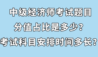 中級(jí)經(jīng)濟(jì)師考試題目分值占比是多少？考試科目安排時(shí)間多長(zhǎng)？