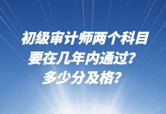 初級審計師兩個科目要在幾年內(nèi)通過？多少分及格？