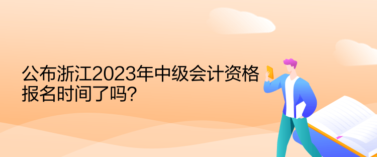 公布浙江2023年中級(jí)會(huì)計(jì)資格報(bào)名時(shí)間了嗎？