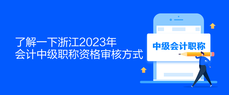 了解一下浙江2023年會計中級職稱資格審核方式