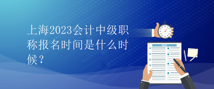 上海2023會(huì)計(jì)中級(jí)職稱報(bào)名時(shí)間是什么時(shí)候？