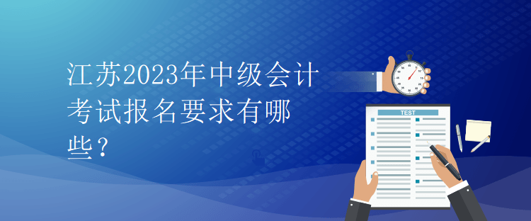 江蘇2023年中級會計考試報名要求有哪些？