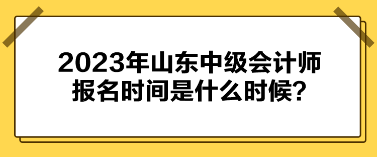 2023年山東中級會(huì)計(jì)師報(bào)名時(shí)間是什么時(shí)候？