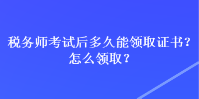 稅務(wù)師考試后多久能領(lǐng)取證書(shū)？怎么領(lǐng)??？