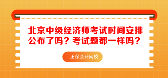 北京中級(jí)經(jīng)濟(jì)師考試時(shí)間安排公布了嗎？考試題都一樣嗎？