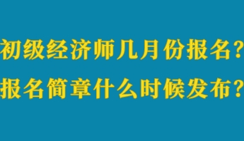 初級(jí)經(jīng)濟(jì)師幾月份報(bào)名？報(bào)名簡(jiǎn)章什么時(shí)候發(fā)布？