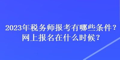 2023年稅務(wù)師報(bào)考有哪些條件？網(wǎng)上報(bào)名在什么時(shí)候？