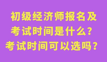 初級經(jīng)濟師報名及考試時間是什么？考試時間可以選嗎？