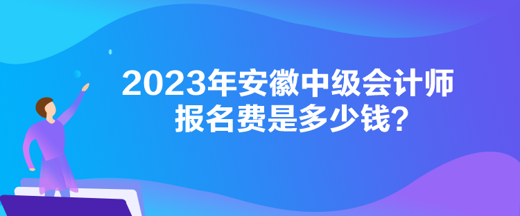 2023年安徽中級會計(jì)師報名費(fèi)是多少錢？