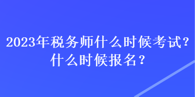 2023年稅務師什么時候考試？什么時候報名？