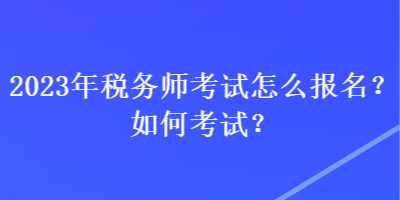 2023年稅務(wù)師考試怎么報名？如何考試？