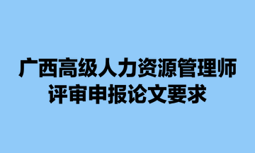 廣西高級人力資源管理師評審申報(bào)論文要求