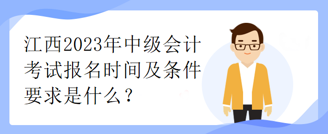 江西2023年中級會計考試報名時間及條件要求是什么？