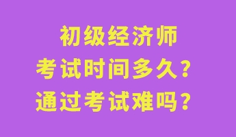 初級經(jīng)濟師考試時間多久？通過考試難嗎？