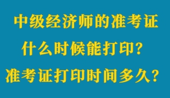 中級(jí)經(jīng)濟(jì)師的準(zhǔn)考證什么時(shí)候能打?。繙?zhǔn)考證打印時(shí)間多久？