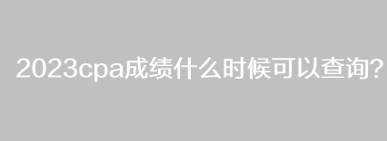 2023cpa成績什么時候可以查詢？