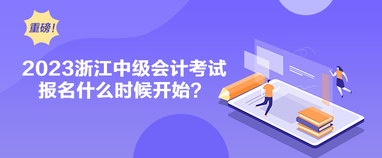 2023浙江中級會計考試報名什么時候開始？