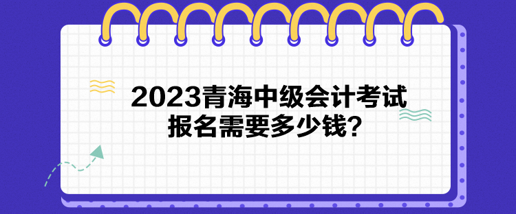 2023青海中級會計考試報名需要多少錢？