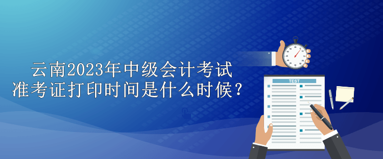 云南2023年中級(jí)會(huì)計(jì)考試準(zhǔn)考證打印時(shí)間是什么時(shí)候？