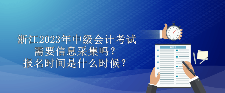 浙江2023年中級會計需要信息采集嗎？報名時間是什么時候？