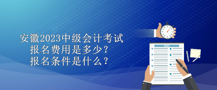 安徽2023中級會計考試報名費用是多少？報名條件是什么？