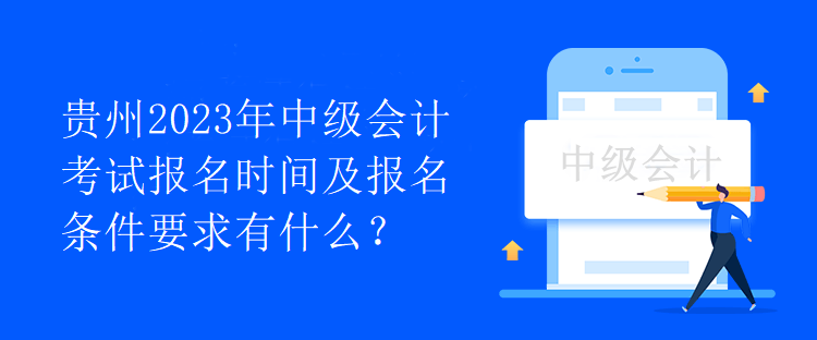 貴州2023年中級(jí)會(huì)計(jì)考試報(bào)名時(shí)間及報(bào)名條件要求有什么？