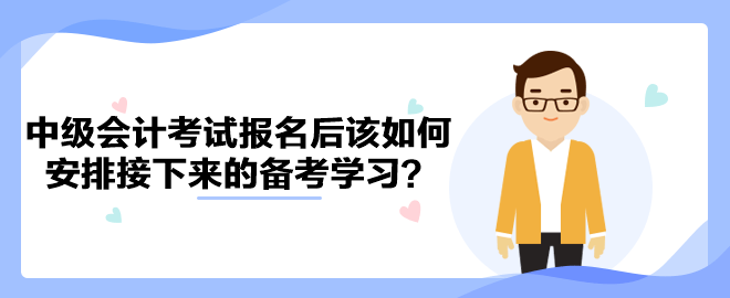 2023年中級會計考試報名后該如何安排接下來的備考學(xué)習(xí)？