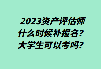 2023資產(chǎn)評估師什么時候補報名？大學生可以考嗎？