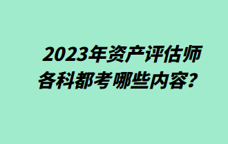 2023年資產(chǎn)評(píng)估師各科都考哪些內(nèi)容？