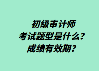 初級審計師考試題型是什么？成績有效期？