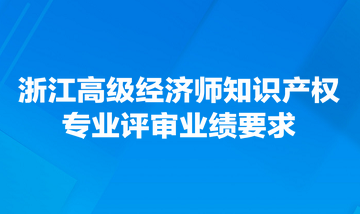 浙江高級經濟師知識產權專業(yè)評審業(yè)績要求