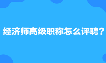 經(jīng)濟(jì)師高級(jí)職稱怎么評(píng)聘？