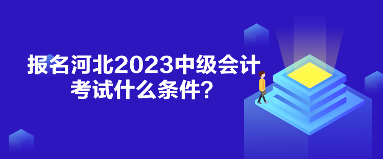 報(bào)名河北2023中級(jí)會(huì)計(jì)考試什么條件？