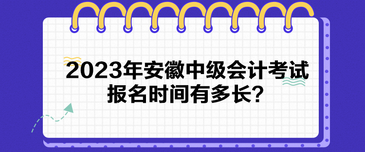 2023年安徽中級會計考試報名時間有多長？