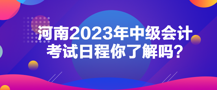 河南2023年中級(jí)會(huì)計(jì)考試日程你了解嗎？