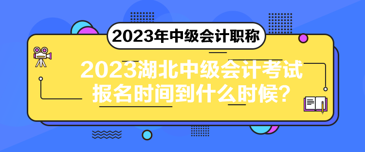 2023湖北中級(jí)會(huì)計(jì)考試報(bào)名時(shí)間到什么時(shí)候？