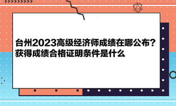 臺州2023高級經(jīng)濟師成績在哪公布？獲得成績合格證明條件是什么