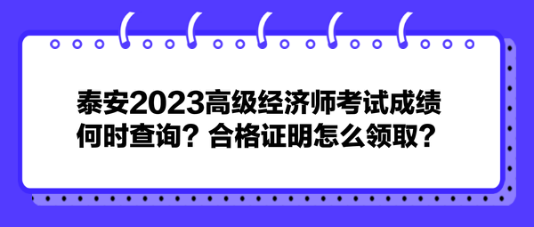 泰安2023高級經(jīng)濟師考試成績何時查詢？合格證明怎么領??？