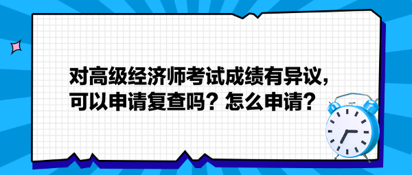 對高級經(jīng)濟師考試成績有異議，可以申請復(fù)查嗎？怎么申請？