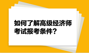 如何了解高級(jí)經(jīng)濟(jì)師考試報(bào)考條件？