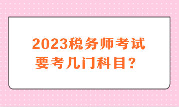 2023稅務(wù)師考試要考幾門科目？