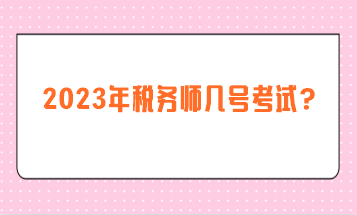 2023年稅務(wù)師幾號(hào)考試？