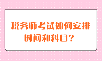 稅務(wù)師考試如何安排時(shí)間和科目？