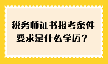 稅務(wù)師證書(shū)報(bào)考條件要求是什么學(xué)歷？