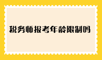 稅務(wù)師報(bào)考年齡限制嗎？